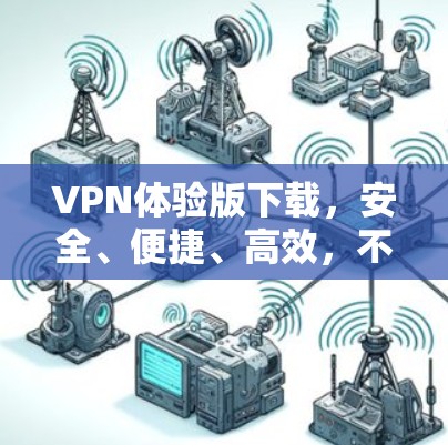 VPN体验版下载，安全、便捷、高效，不容错过！