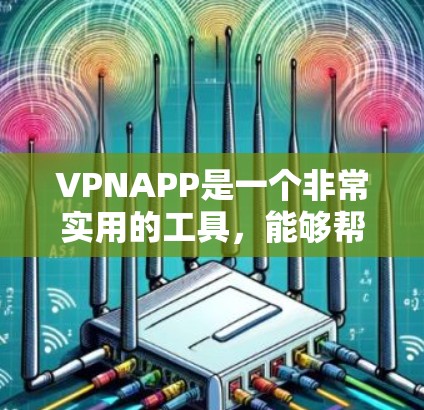 VPNAPP是一个非常实用的工具，能够帮助用户在安全、便捷的网络环境中访问国外的网站。以下是几个热门的VPNAPP推荐