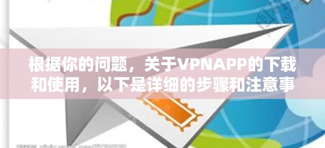根据你的问题，关于VPNAPP的下载和使用，以下是详细的步骤和注意事项