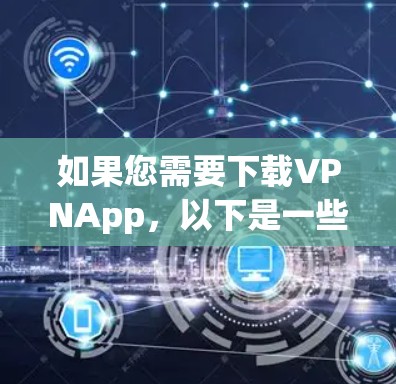 如果您需要下载VPNApp，以下是一些常见的版本和推荐，根据您的设备类型和需求选择