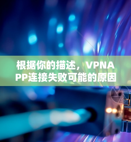 根据你的描述，VPNAPP连接失败可能的原因有以下几点