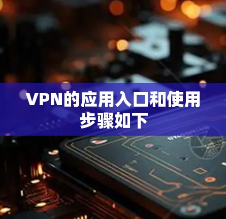 VPN的应用入口和使用步骤如下