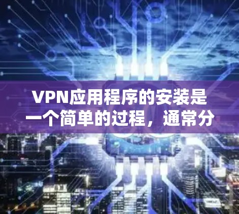 VPN应用程序的安装是一个简单的过程，通常分为下载和安装两步。以下是一个详细的步骤指南，帮助您轻松地安装到您的电脑上