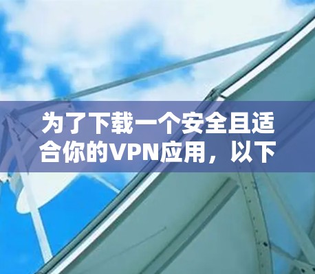 为了下载一个安全且适合你的VPN应用，以下是分步指南