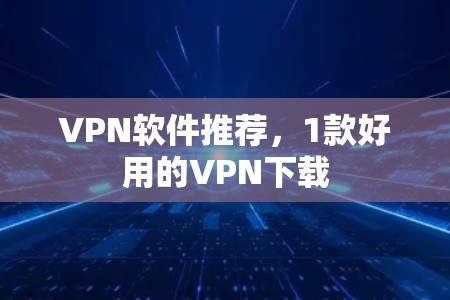 VPN软件推荐，1款好用的VPN下载