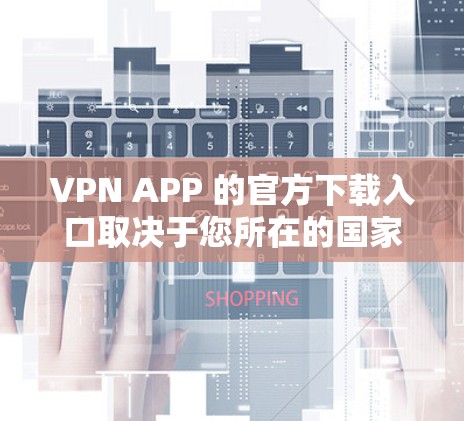 VPN APP 的官方下载入口取决于您所在的国家和地区，以下是一些常见的下载方式