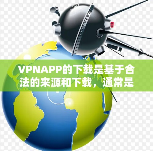 VPNAPP的下载是基于合法的来源和下载，通常是以下载链接为准的。以下是一些常见的VPNAPP及其下载方法