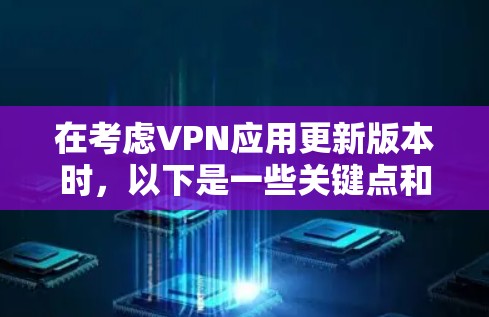 在考虑VPN应用更新版本时，以下是一些关键点和建议