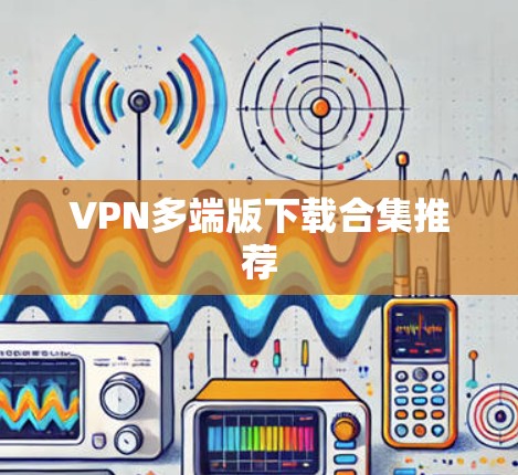VPN多端版下载合集推荐