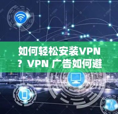 如何轻松安装VPN？VPN 广告如何避开？