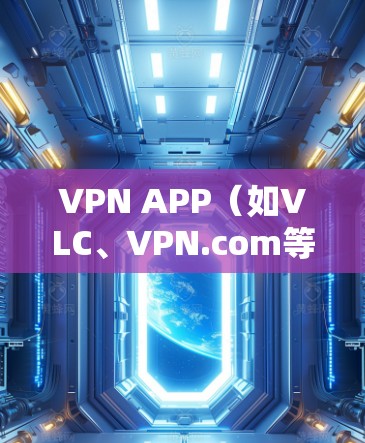 VPN APP（如VLC、VPN.com等）在Windows客户端的安装和使用步骤如下