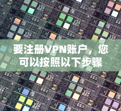 要注册VPN账户，您可以按照以下步骤进行