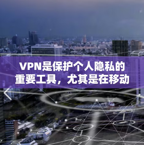VPN是保护个人隐私的重要工具，尤其是在移动设备上使用时，选择一个合适的手机应用是至关重要的。以下是一些推荐的VPN应用，尤其是针对Android设备的推荐
