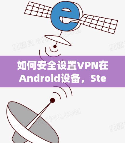 如何安全设置VPN在Android设备，Step by Step
