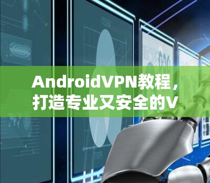 AndroidVPN教程，打造专业又安全的VPN体验