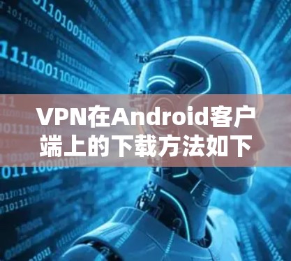 VPN在Android客户端上的下载方法如下