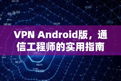 VPN Android版，通信工程师的实用指南