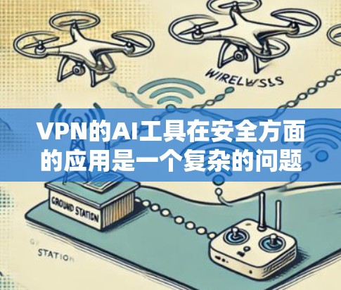 VPN的AI工具在安全方面的应用是一个复杂的问题，涉及多方面的技术、策略和监管。以下是对这个问题的详细分析和解决方案