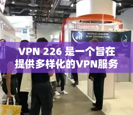 VPN 226 是一个旨在提供多样化的VPN服务的现代网络服务。它结合了技术创新和用户友好设计，旨在满足用户对高安全性和多链连接的需求。以下是对该服务的详细解析