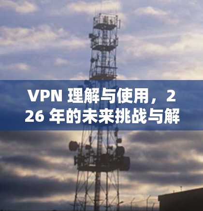 VPN 理解与使用，226 年的未来挑战与解决方案