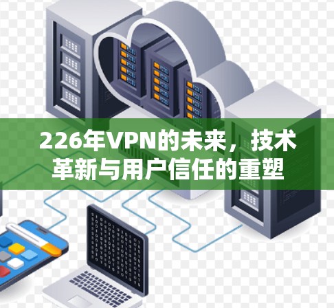 226年VPN的未来，技术革新与用户信任的重塑