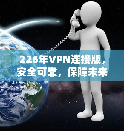 226年VPN连接版，安全可靠，保障未来通信