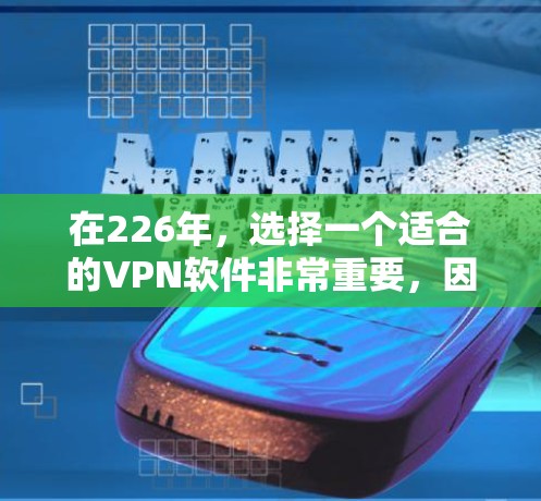 在226年，选择一个适合的VPN软件非常重要，因为它会影响用户体验和安全性。以下是一些推荐的VPN软件，帮助你找到最适合的选项