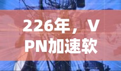 226年,VPN加速软件新机遇 226年,VPN加速软件新机遇