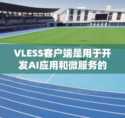 VLESS客户端是用于开发AI应用和微服务的框架，适用于开发机器学习、自动化工具等。以下是对VLESS客户端设置的详细说明