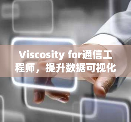Viscosity for通信工程师，提升数据可视化效率的全新解决方案