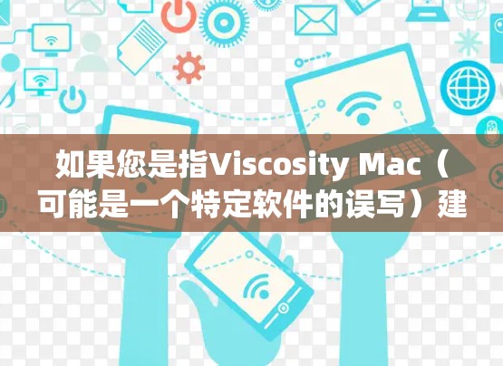 如果您是指Viscosity Mac（可能是一个特定软件的误写）建议您使用正确的软件名称进行安装。例如
