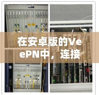 在安卓版的VeePN中，连接设置是一个基本的过程，旨在为您的手机设备提供VeePN的功能。以下是详细的操作步骤，帮助您顺利连接到VeePN