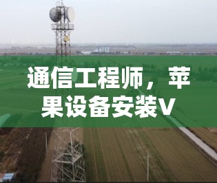 通信工程师，苹果设备安装VeePN应用指南