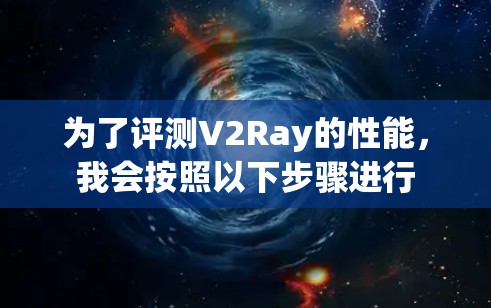 为了评测V2Ray的性能，我会按照以下步骤进行