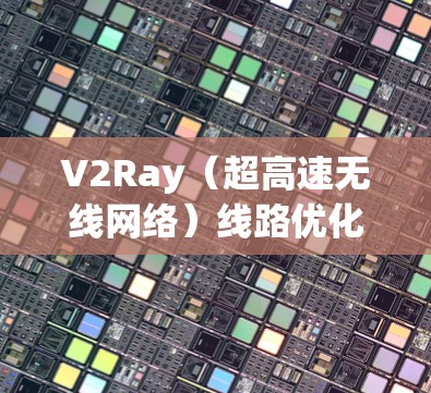 V2Ray（超高速无线网络）线路优化方法是一个复杂而多维度的问题，涉及理论、物理和技术层面。以下是一些常见的优化方法及其应用场景