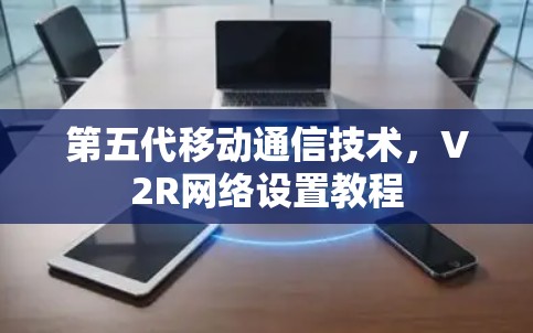 第五代移动通信技术，V2R网络设置教程