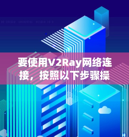 要使用V2Ray网络连接，按照以下步骤操作