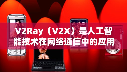 V2Ray（V2X）是人工智能技术在网络通信中的应用，主要用于提升网络的实时性和安全性。以下是一些关于V2Ray速度优化和线路调整的技巧，供你参考