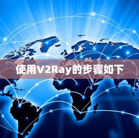 使用V2Ray的步骤如下