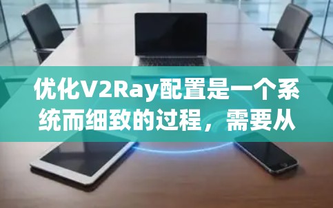 优化V2Ray配置是一个系统而细致的过程，需要从各个组件入手，合理设置参数和调整优化策略。以下是一些具体的优化步骤和建议