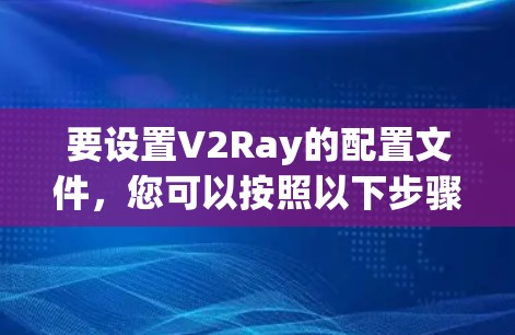 要设置V2Ray的配置文件，您可以按照以下步骤进行