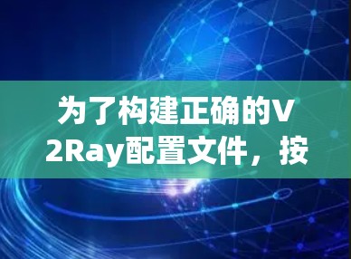 为了构建正确的V2Ray配置文件，按照以下步骤进行