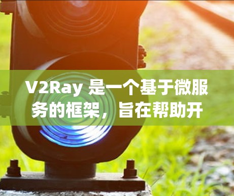 V2Ray 是一个基于微服务的框架，旨在帮助开发者构建分布式系统。配置管理助手可以帮助用户管理 V2Ray 中的不同组件、日志、环境配置和测试工具。以下是一些常见的配置问题和解决方案