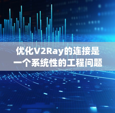 优化V2Ray的连接是一个系统性的工程问题，涉及多个环节和因素的综合优化。为了有效地优化连接，可以从以下几个方面入手
