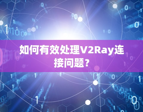 如何有效处理V2Ray连接问题？