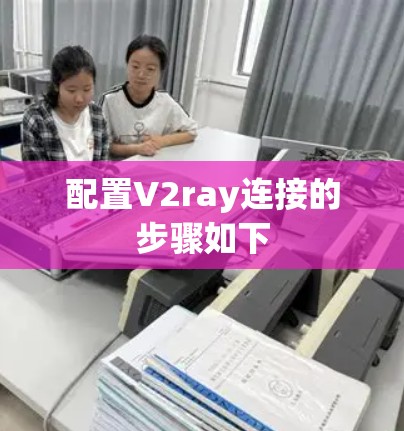 配置V2ray连接的步骤如下