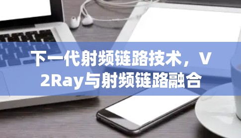 下一代射频链路技术，V2Ray与射频链路融合