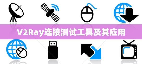 V2Ray连接测试工具及其应用
