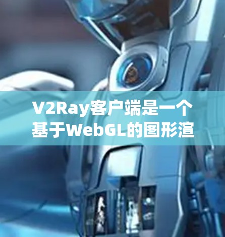 V2Ray客户端是一个基于WebGL的图形渲染框架，广泛应用于视频编辑、游戏开发和云服务等领域。以下是一些关于使用V2Ray客户端进行测试的步骤和方法