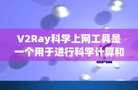 V2Ray科学上网工具是一个用于进行科学计算和数据分析的手机应用。它支持多种科学计算模式，包括数学计算、物理、化学、生物学等领域的科学计算。以下是对该工具的系统性分析